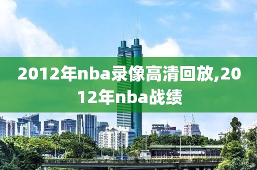 2012年nba录像高清回放,2012年nba战绩