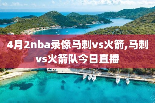 4月2nba录像马刺vs火箭,马刺vs火箭队今日直播