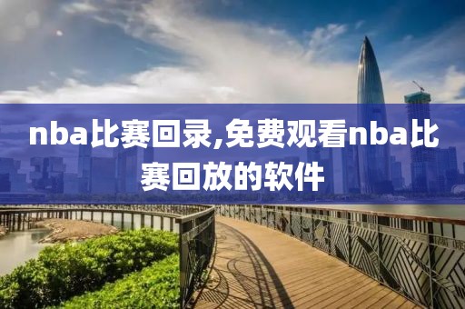 nba比赛回录,免费观看nba比赛回放的软件