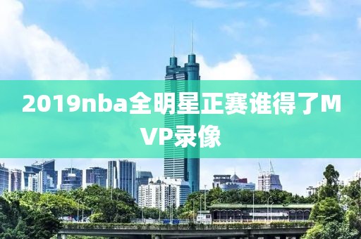 2019nba全明星正赛谁得了MVP录像