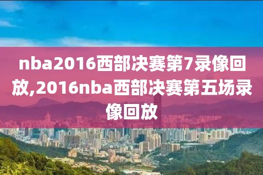 nba2016西部决赛第7录像回放,2016nba西部决赛第五场录像回放