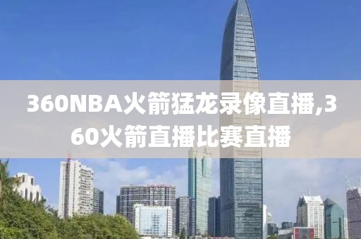 360NBA火箭猛龙录像直播,360火箭直播比赛直播