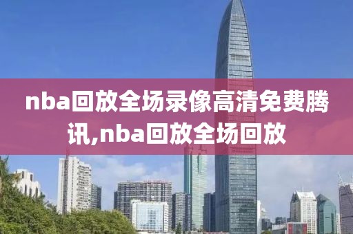 nba回放全场录像高清免费腾讯,nba回放全场回放