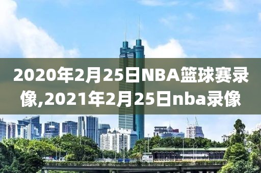 2020年2月25日NBA篮球赛录像,2021年2月25日nba录像