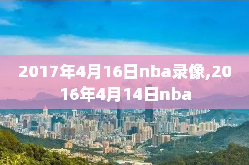 2017年4月16日nba录像,2016年4月14日nba
