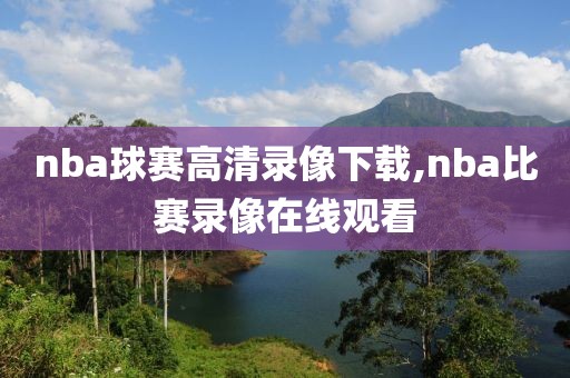 nba球赛高清录像下载,nba比赛录像在线观看