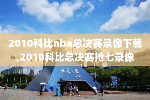 2010科比nba总决赛录像下载,2010科比总决赛抢七录像