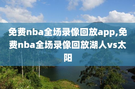 免费nba全场录像回放app,免费nba全场录像回放湖人vs太阳