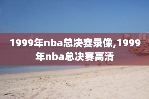 1999年nba总决赛录像,1999年nba总决赛高清