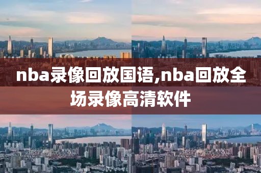 nba录像回放国语,nba回放全场录像高清软件