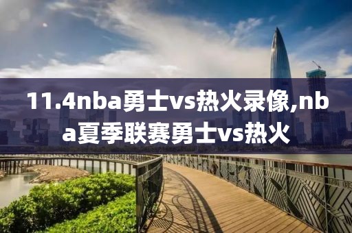 11.4nba勇士vs热火录像,nba夏季联赛勇士vs热火
