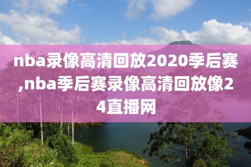 nba录像高清回放2020季后赛,nba季后赛录像高清回放像24直播网