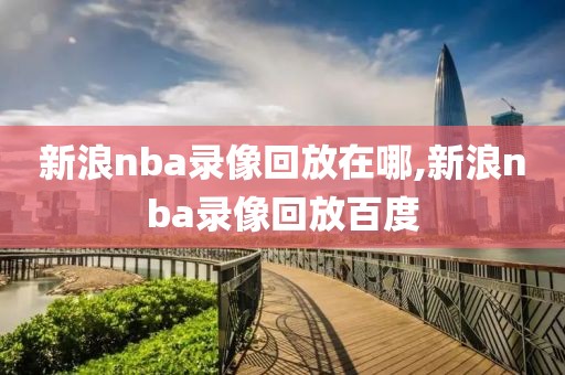 新浪nba录像回放在哪,新浪nba录像回放百度