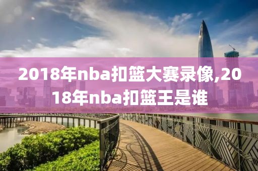 2018年nba扣篮大赛录像,2018年nba扣篮王是谁