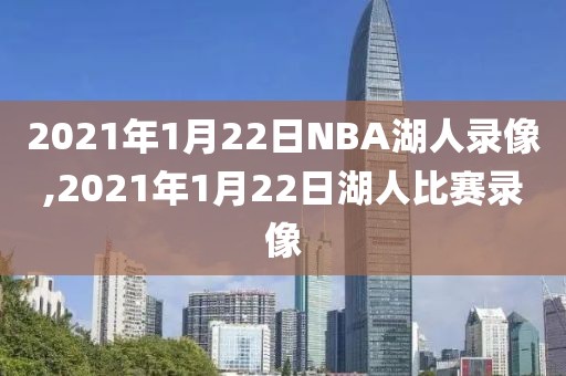 2021年1月22日NBA湖人录像,2021年1月22日湖人比赛录像