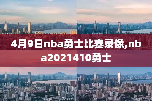 4月9日nba勇士比赛录像,nba2021410勇士