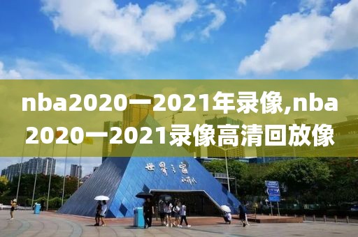 nba2020一2021年录像,nba2020一2021录像高清回放像