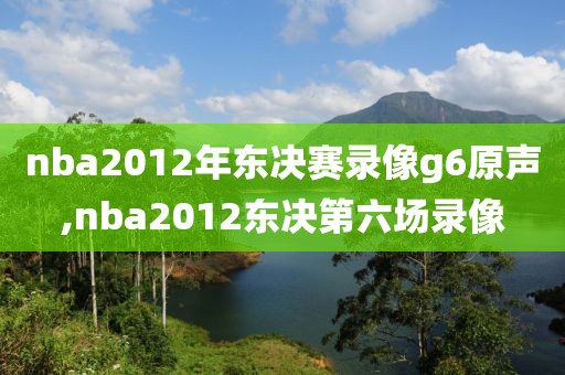 nba2012年东决赛录像g6原声,nba2012东决第六场录像