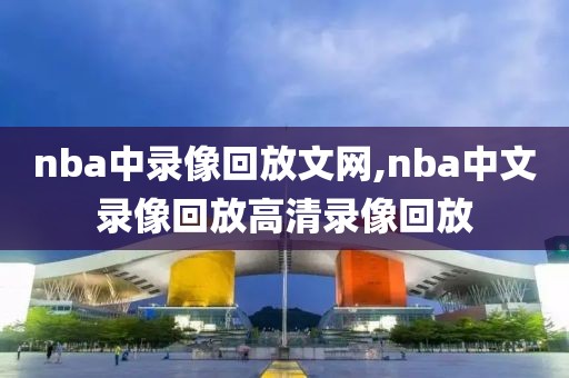 nba中录像回放文网,nba中文录像回放高清录像回放