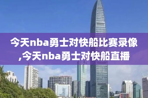 今天nba勇士对快船比赛录像,今天nba勇士对快船直播