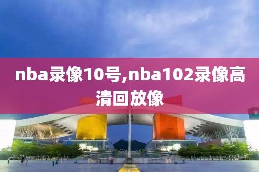 nba录像10号,nba102录像高清回放像