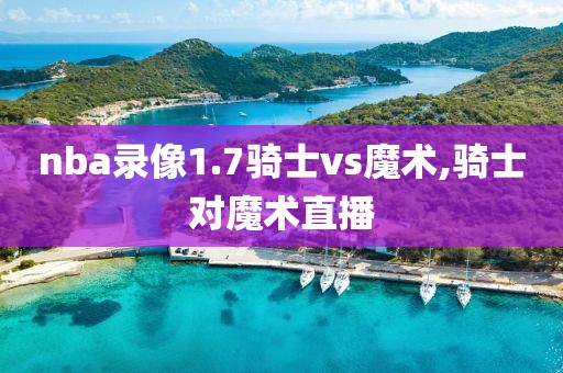 nba录像1.7骑士vs魔术,骑士对魔术直播