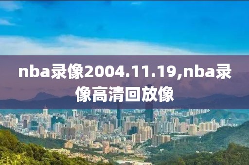 nba录像2004.11.19,nba录像高清回放像