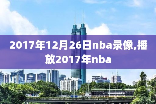 2017年12月26日nba录像,播放2017年nba