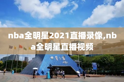 nba全明星2021直播录像,nba全明星直播视频