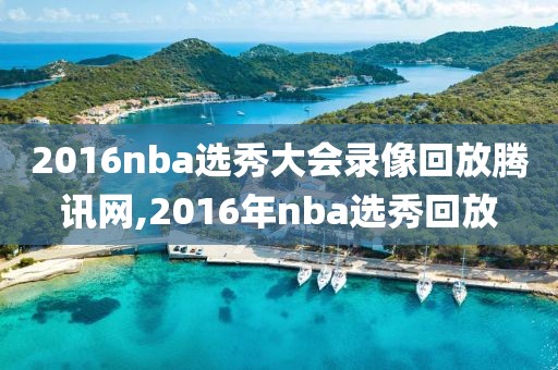 2016nba选秀大会录像回放腾讯网,2016年nba选秀回放