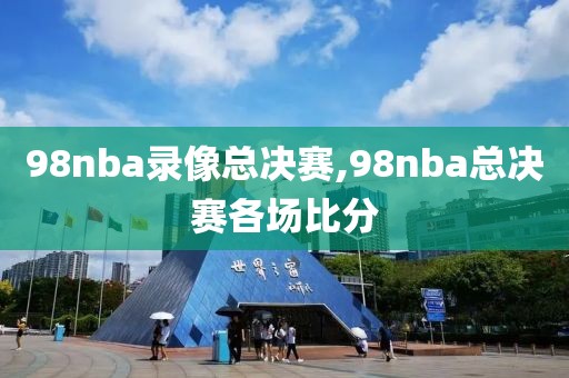 98nba录像总决赛,98nba总决赛各场比分