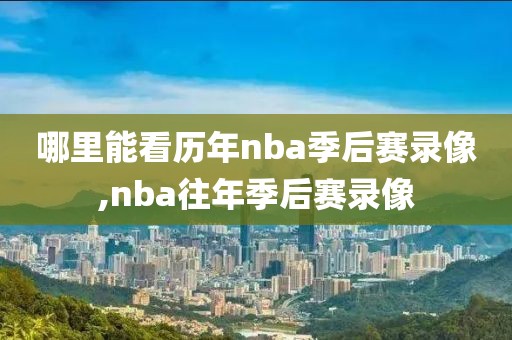 哪里能看历年nba季后赛录像,nba往年季后赛录像