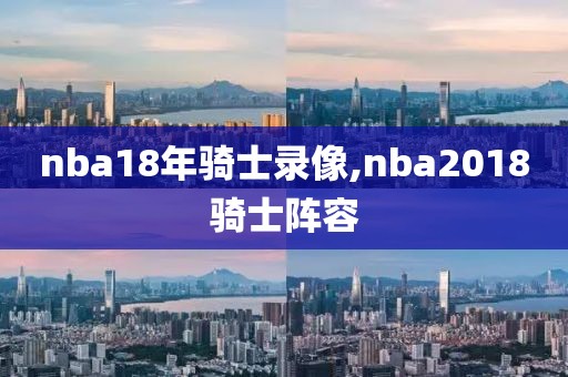 nba18年骑士录像,nba2018骑士阵容