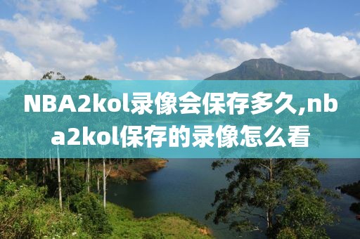 NBA2kol录像会保存多久,nba2kol保存的录像怎么看