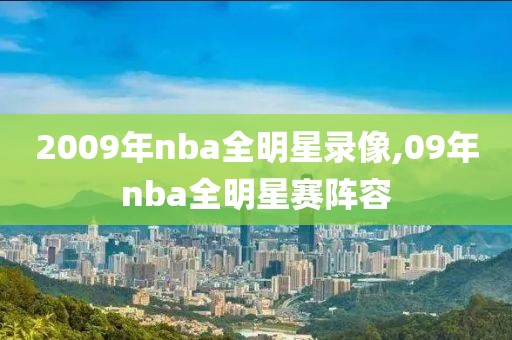 2009年nba全明星录像,09年nba全明星赛阵容