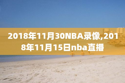 2018年11月30NBA录像,2018年11月15日nba直播