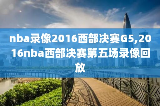 nba录像2016西部决赛G5,2016nba西部决赛第五场录像回放