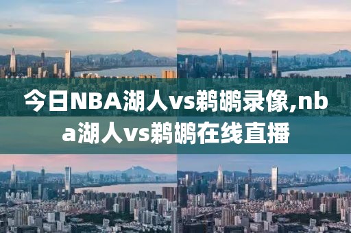 今日NBA湖人vs鹈鹕录像,nba湖人vs鹈鹕在线直播