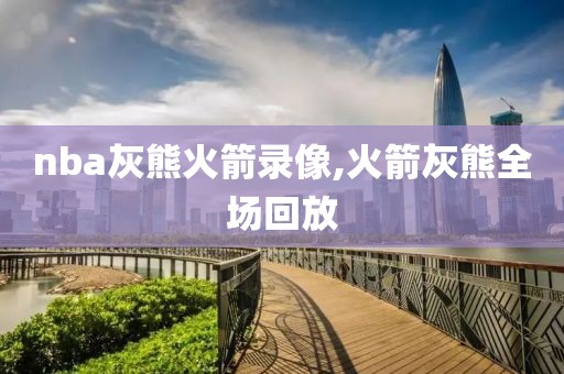 nba灰熊火箭录像,火箭灰熊全场回放