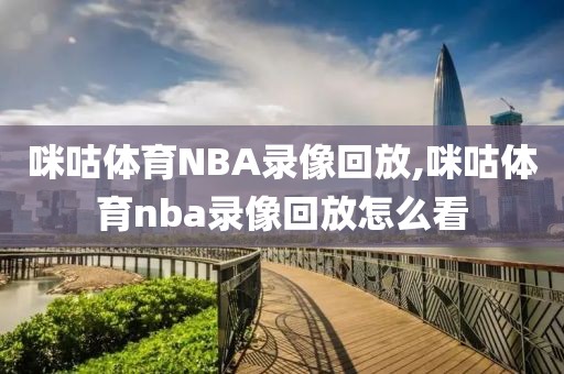 咪咕体育NBA录像回放,咪咕体育nba录像回放怎么看