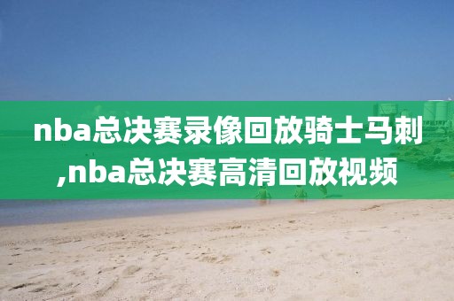 nba总决赛录像回放骑士马刺,nba总决赛高清回放视频