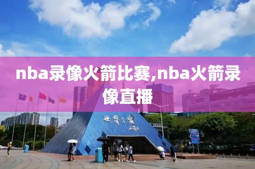 nba录像火箭比赛,nba火箭录像直播
