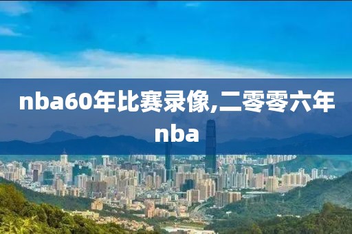 nba60年比赛录像,二零零六年nba