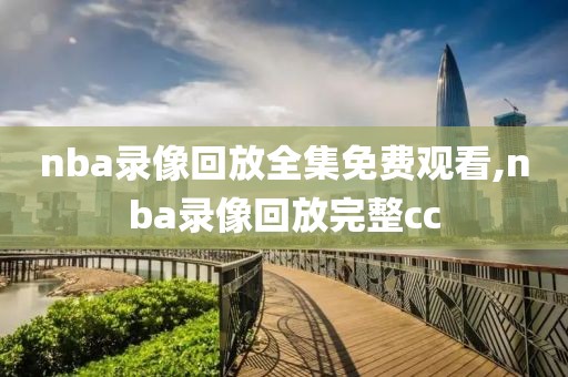 nba录像回放全集免费观看,nba录像回放完整cc