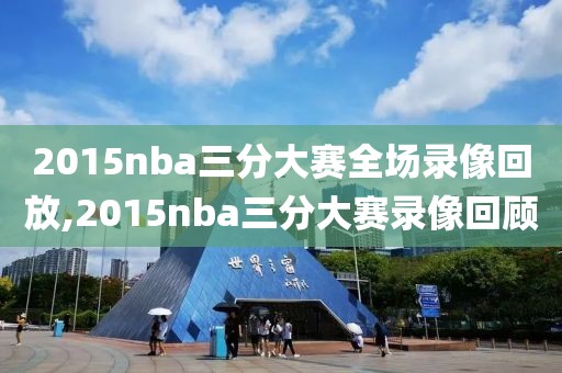 2015nba三分大赛全场录像回放,2015nba三分大赛录像回顾