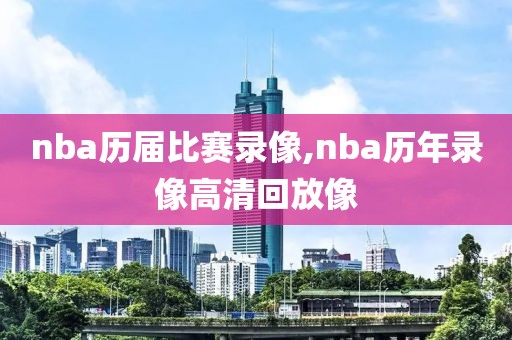 nba历届比赛录像,nba历年录像高清回放像