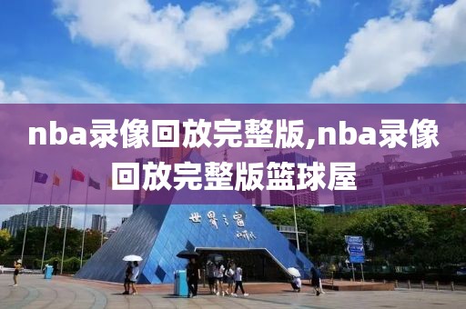 nba录像回放完整版,nba录像回放完整版篮球屋