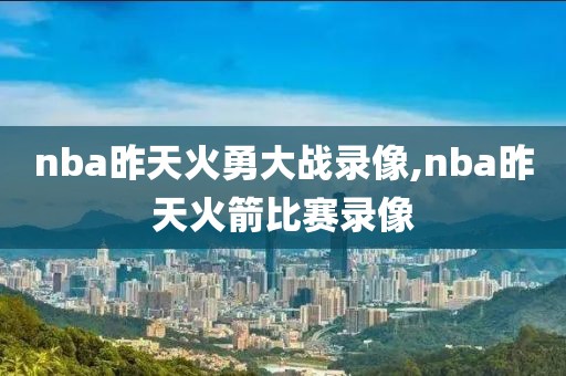 nba昨天火勇大战录像,nba昨天火箭比赛录像