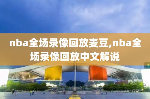 nba全场录像回放麦豆,nba全场录像回放中文解说
