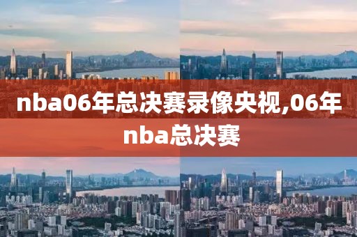 nba06年总决赛录像央视,06年 nba总决赛